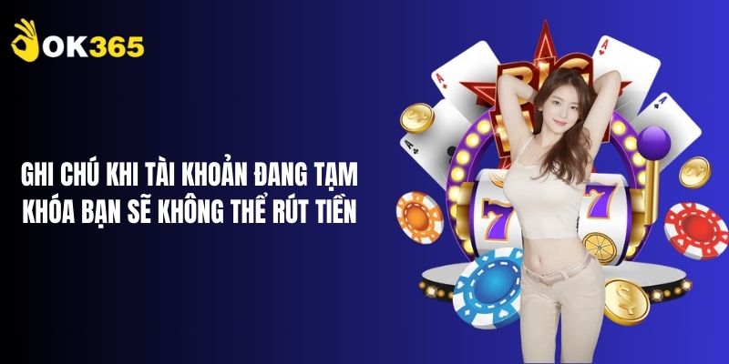Ghi chú khi tài khoản đang tạm khóa bạn sẽ không thể rút tiền